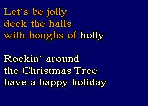 Let's be jolly
deck the halls
with boughs 0f holly

Rockin' around
the Christmas Tree
have a happy holiday