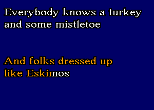 Everybody knows a turkey
and some mistletoe

And folks dressed up
like Eskimos