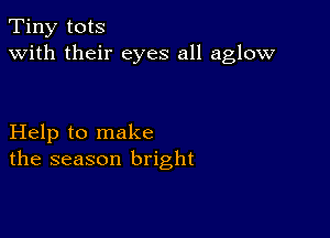 Tiny tots
with their eyes all aglow

Help to make
the season bright