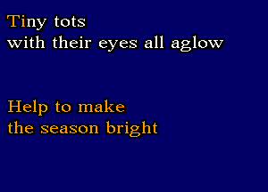 Tiny tots
with their eyes all aglow

Help to make
the season bright