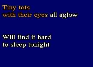 Tiny tots
with their eyes all aglow

XVill find it hard
to sleep tonight