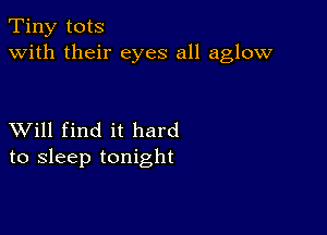 Tiny tots
with their eyes all aglow

XVill find it hard
to sleep tonight