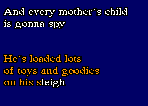 And every mother's child
is gonna spy

He s loaded lots

of toys and goodies
on his sleigh