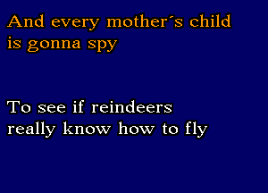 And every mother's child
is gonna spy

To see if reindeers
really know how to fly