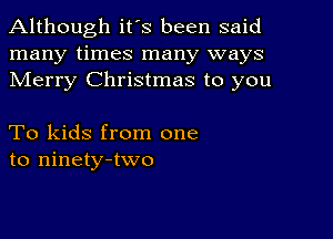 Although it's been said
many times many ways
Merry Christmas to you

To kids from one
to ninety-two