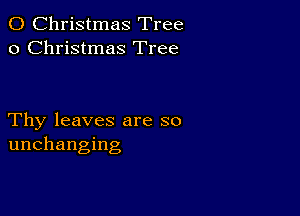 0 Christmas Tree
0 Christmas Tree

Thy leaves are so
unchanging