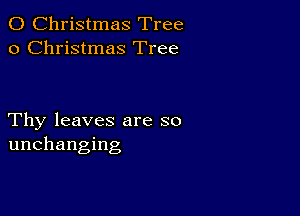 0 Christmas Tree
0 Christmas Tree

Thy leaves are so
unchanging