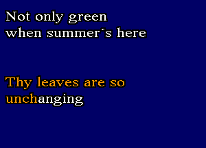 Not only green
when summer's here

Thy leaves are so
unchanging