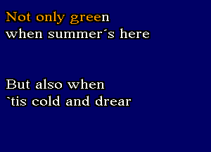 Not only green
when summer's here

But also when
tis cold and drear