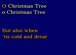 0 Christmas Tree
0 Christmas Tree

But also when
tis cold and drear