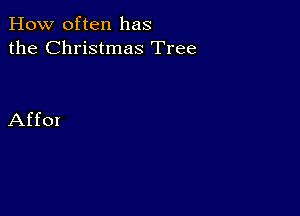 How often has
the Christmas Tree

Affox