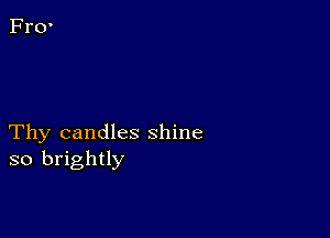 Thy candles shine
so brightly