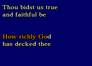 Thou bidst us true
and faithful be

How richly God
has decked thee