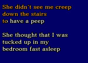 She didn't see me creep
down the stairs
to have a peep

She thought that I was
tucked up in my
bedroom fast asleep