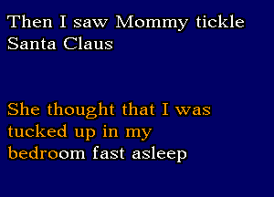 Then I saw Mommy tickle
Santa Claus

She thought that I was
tucked up in my
bedroom fast asleep