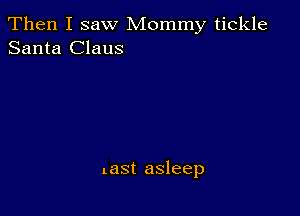 Then I saw Mommy tickle
Santa Claus

last asleep