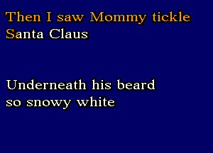 Then I saw Mommy tickle
Santa Claus

Underneath his beard
so snowy white