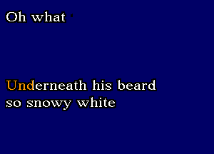 Oh what

Underneath his beard
so snowy white