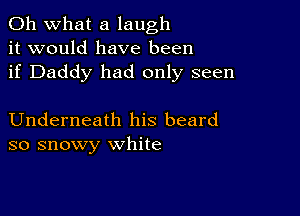 Oh what a laugh
it would have been
if Daddy had only seen

Underneath his beard
so snowy white