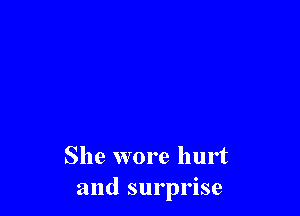 She wore hurt
and surprise