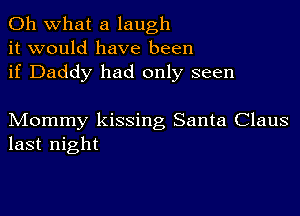 Oh what a laugh
it would have been
if Daddy had only seen

Mommy kissing Santa Claus
last night