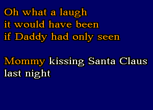 Oh what a laugh
it would have been
if Daddy had only seen

Mommy kissing Santa Claus
last night