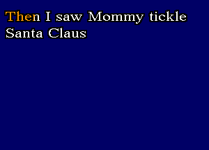 Then I saw Mommy tickle
Santa Claus