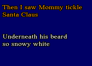 Then I saw Mommy tickle
Santa Claus

Underneath his beard
so snowy white