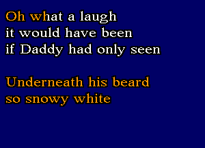 Oh what a laugh
it would have been
if Daddy had only seen

Underneath his beard
so snowy white