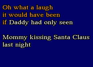 Oh what a laugh
it would have been
if Daddy had only seen

Mommy kissing Santa Claus
last night