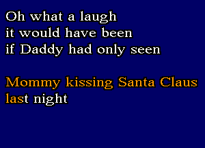 Oh what a laugh
it would have been
if Daddy had only seen

Mommy kissing Santa Claus
last night