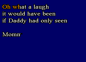 Oh what a laugh
it would have been
if Daddy had only seen

Momrr