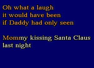 Oh what a laugh
it would have been
if Daddy had only seen

Mommy kissing Santa Claus
last night