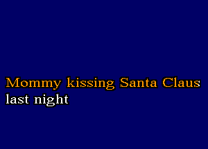 Mommy kissing Santa Claus
last night