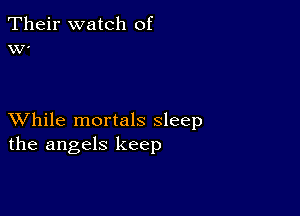 Their watch of
W.

XVhile mortals sleep
the angels keep