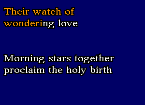 Their watch of
wondering love

Morning stars together
proclaim the holy birth