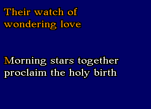 Their watch of
wondering love

Morning stars together
proclaim the holy birth