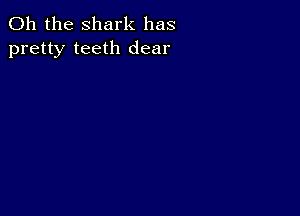 Oh the shark has
pretty teeth dear