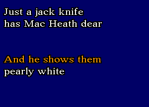 Just a jack knife
has Mac Heath dear

And he shows them
pearly white