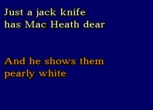 Just a jack knife
has Mac Heath dear

And he shows them
pearly white