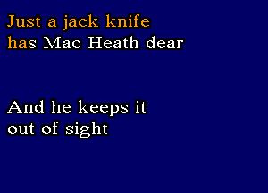 Just a jack knife
has Mac Heath dear

And he keeps it
out of sight