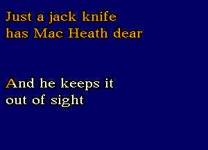 Just a jack knife
has Mac Heath dear

And he keeps it
out of sight