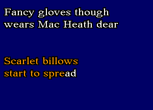 Fancy gloves though
wears Mac Heath dear

Scarlet billows
start to spread