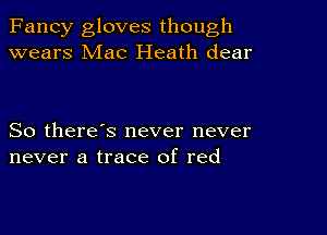 Fancy gloves though
wears Mac Heath dear

So there's never never
never a trace of red