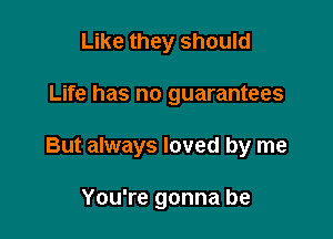 Like they should

Life has no guarantees

But always loved by me

You're gonna be