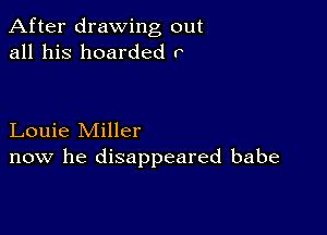 After drawing out
all his boarded r

Louie Miller
now he disappeared babe