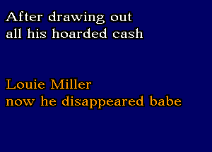 After drawing out
all his boarded cash

Louie Miller
now he disappeared babe