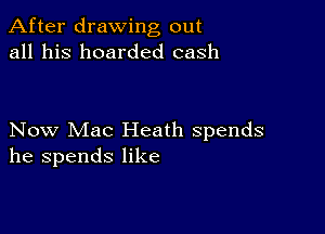 After drawing out
all his boarded cash

Now Mac Heath spends
he spends like