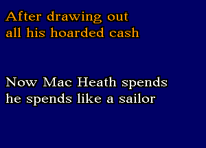 After drawing out
all his boarded cash

Now Mac Heath spends
he spends like a sailor