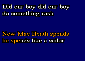 Did our boy did our boy
do something rash

Now Mac Heath spends
he spends like a sailor